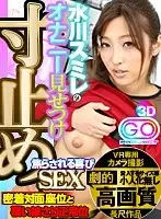 GOPJ-003 - [VR] Spectacular High Definition Video [Long And Luxurious] Sumire Mizukawa Will Show You Masturbation And Pull Out SEX