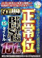 BIKMVR-154 - [VR] I Gave All My Semen For This Orgasmic Experience!! 15 Titles Of Missionary Position Sex 151 Minutes PREMIUM BEST HITS COLLECTION