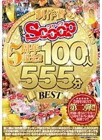 SCOP-399 - Thanks To All Your Support, Celebrating SCOOP's 5 Year Anniversary!! SCOOP Is Putting All Its Eggs Into This Basket! A Seriously Budgeted Fuck Off BEST 50 100 Ladies 555 Minute BEST Collection