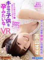 WAVR-182 - [VR] I Love You So Much, I Want To Have Your Baby, Right Now ... 100 Plus Percent Pregnancy Desires! My Semen Belongs To Her! She's Sucking Out My Semen During Our Creampie Life Together Suzu Takayama
